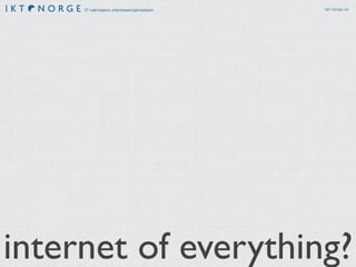 IT-næringens interesseorganisasjon ikt-norge.no
internet of everything?
 