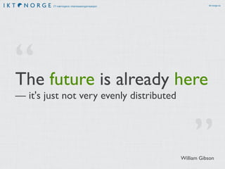 IT-næringens interesseorganisasjon ikt-norge.no
The future is already here
— it's just not very evenly distributed
”
“
William Gibson
 