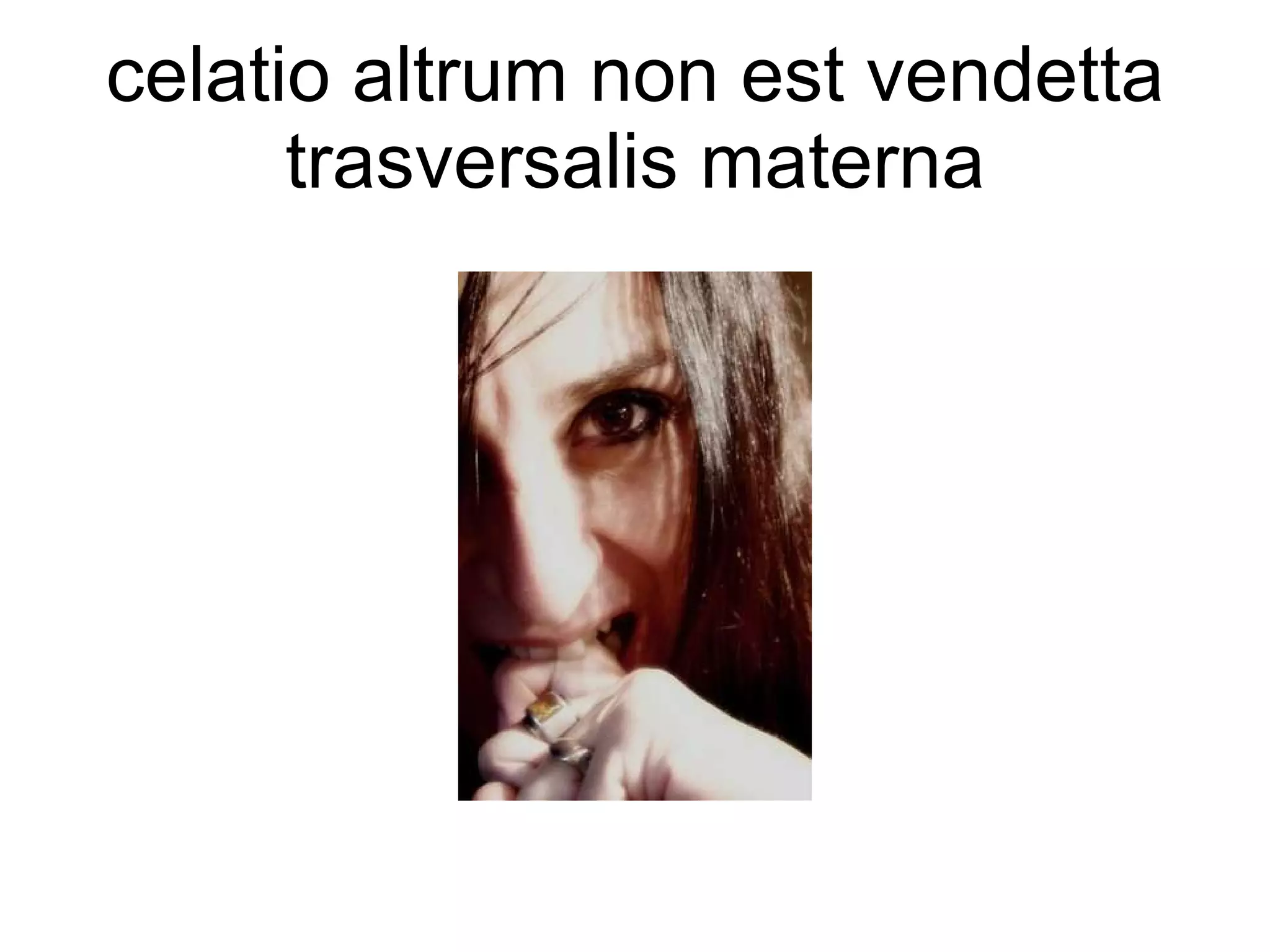 celatio altrum non est vendetta trasversalis materna 
