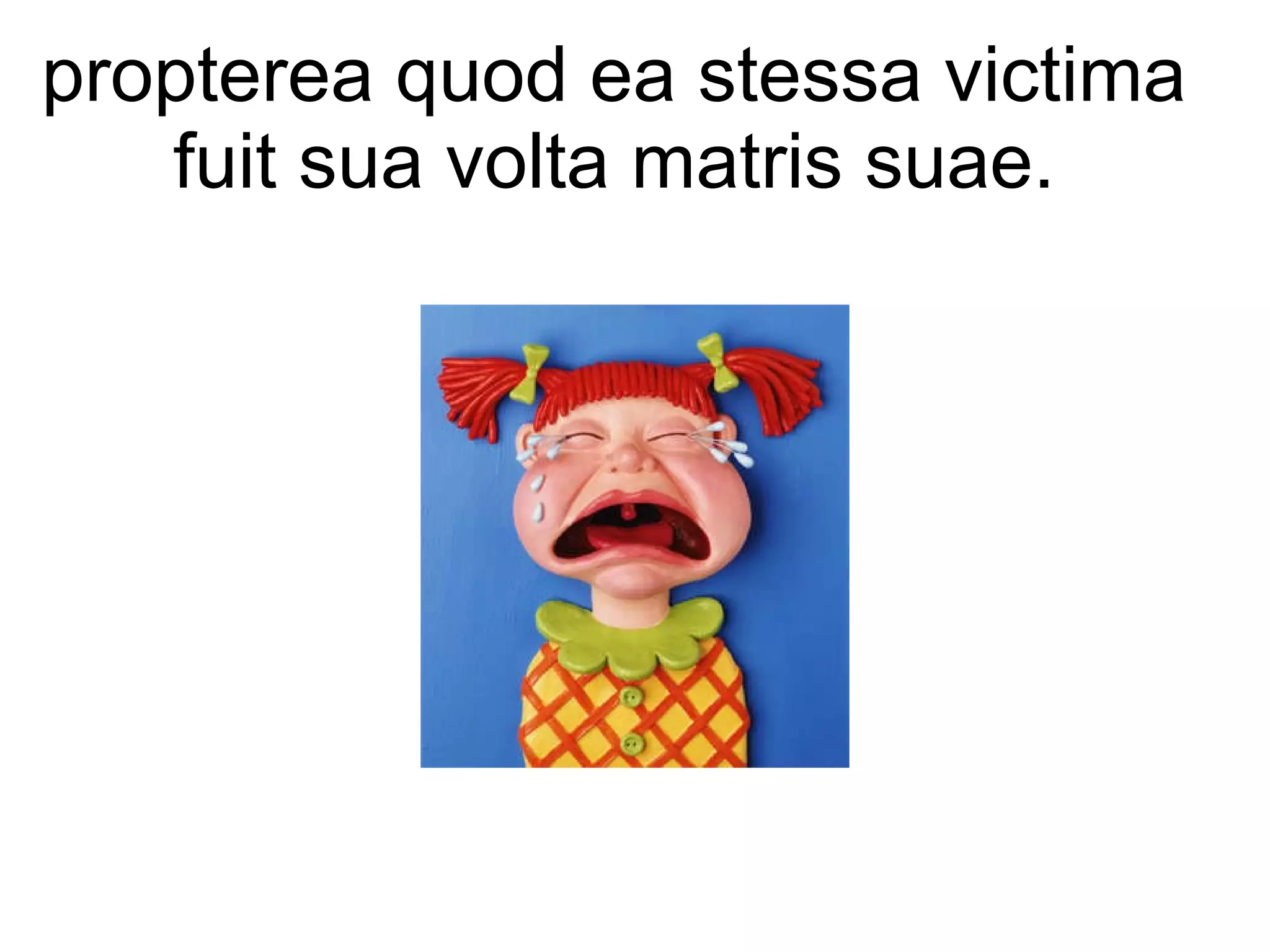 propterea quod ea stessa victima fuit sua volta matris suae. 