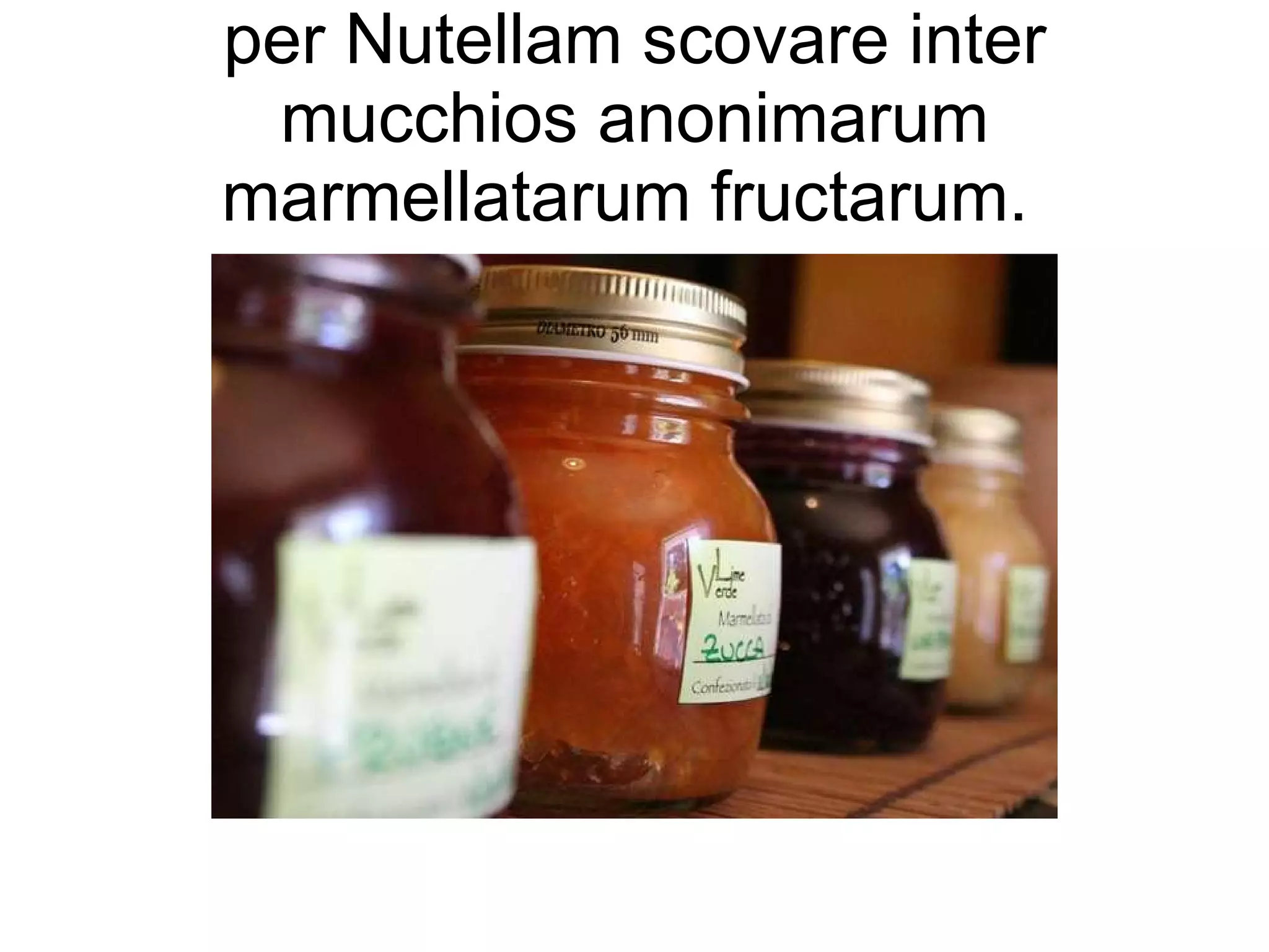 per Nutellam scovare inter mucchios anonimarum marmellatarum fructarum.  