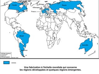 Usines
Une fabrication à l'échelle mondiale qui concerne
les régions développées et quelques régions émergentes.
 