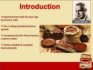 Imported from Italy 45 years ago
by Ferrero, USA.
 No.1 selling branded hazelnut
spread.
 Introduced by Mr. Pietro Ferr...