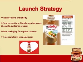  Retail outlets availability
New promotions: Nutella member cards,
discounts, customer rewards
New packaging for organi...