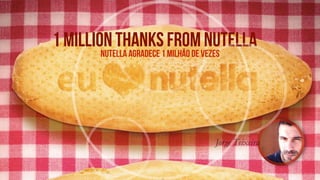 1 million thanks from nutella
Jorge Teixeira
nutella agradece 1 milhÃo de vezes
 
