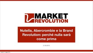 Nutella, Abercrombie e la Brand
Revolution: perché nulla sarà
come prima
21.05.2013
martedì 21 maggio 2013
 