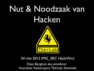 Nut & Noodzaak van
Hacken

24 mei 2012 IMG_SRC HackWire
Dave Borghuis aka zeno4ever
Voorzitter hackerspace TkkrLab, Enschede

 