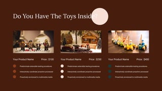 Your Product Name
Predominate extensible testing procedures
Interactively coordinate proactive processed
Proactively envisioned to multimedia media
Price : $100 Your Product Name
Predominate extensible testing procedures
Interactively coordinate proactive processed
Proactively envisioned to multimedia media
Price : $250 Your Product Name
Predominate extensible testing procedures
Interactively coordinate proactive processed
Proactively envisioned to multimedia media
Price : $400
Do You Have The Toys Inside?
 
