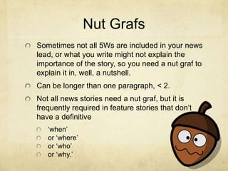 Nut Grafs
Sometimes not all 5Ws are included in your news
lead, or what you write might not explain the
importance of the ...