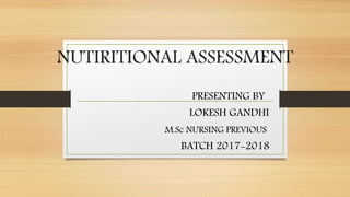 NUTIRITIONAL ASSESSMENT
PRESENTING BY
LOKESH GANDHI
M.Sc NURSING PREVIOUS
BATCH 2017-2018
 