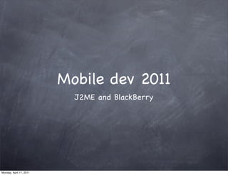 Mobile dev 2011
                           J2ME and BlackBerry




Monday, April 11, 2011
 