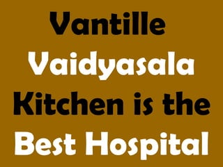 Vantille
Vaidyasala
Kitchen is the
Best Hospital
 