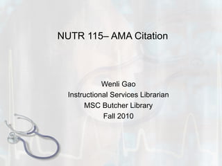NUTR 115– AMA Citation
Wenli Gao
Instructional Services Librarian
MSC Butcher Library
Fall 2010
 