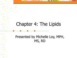 Chapter 4: The Lipids Presented by Michelle Loy, MPH, MS, RD 