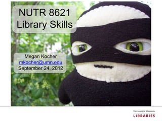 NUTR 8621
Library Skills


  Megan Kocher
mkocher@umn.edu
September 24, 2012
 