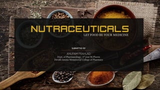 NUTRACEUTICALSLET FOOD BE YOUR MEDICINE
SUBMITTED BY
Dept. of Pharmacology, 1st year M.Pharm
Devaki Amma Memmorial College of Pharmacy
 