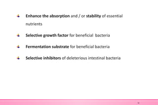 Enhance the absorption and / or stability of essential
nutrients
Selective growth factor for beneficial bacteria
Fermentation substrate for beneficial bacteria
Selective inhibitors of deleterious intestinal bacteria
30
 