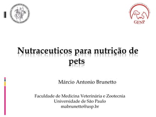 Nutraceuticos para nutrição de
pets
MárciMárcio Antonio Brunetto
Faculdade de Medicina Veterinária e Zootecnia
Universidade de São Paulo
mabrunetto@usp.br
 