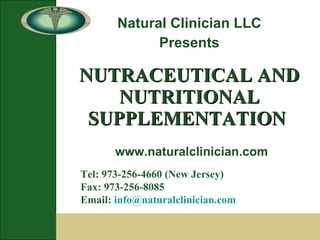 NUTRACEUTICAL AND NUTRITIONAL SUPPLEMENTATION   Natural Clinician LLC Presents Tel: 973-256-4660 (New Jersey) Fax: 973-256-8085 Email:  [email_address]   www.naturalclinician.com 