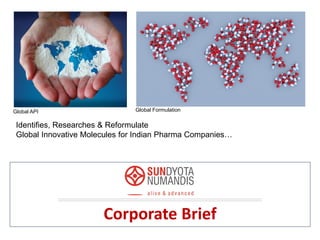 Corporate Brief
Identifies, Researches & Reformulate
Global Innovative Molecules for Indian Pharma Companies…
Global API Global Formulation
 