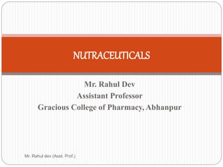 Mr. Rahul Dev
Assistant Professor
Gracious College of Pharmacy, Abhanpur
NUTRACEUTICALS
Mr. Rahul dev (Asst. Prof.)
 