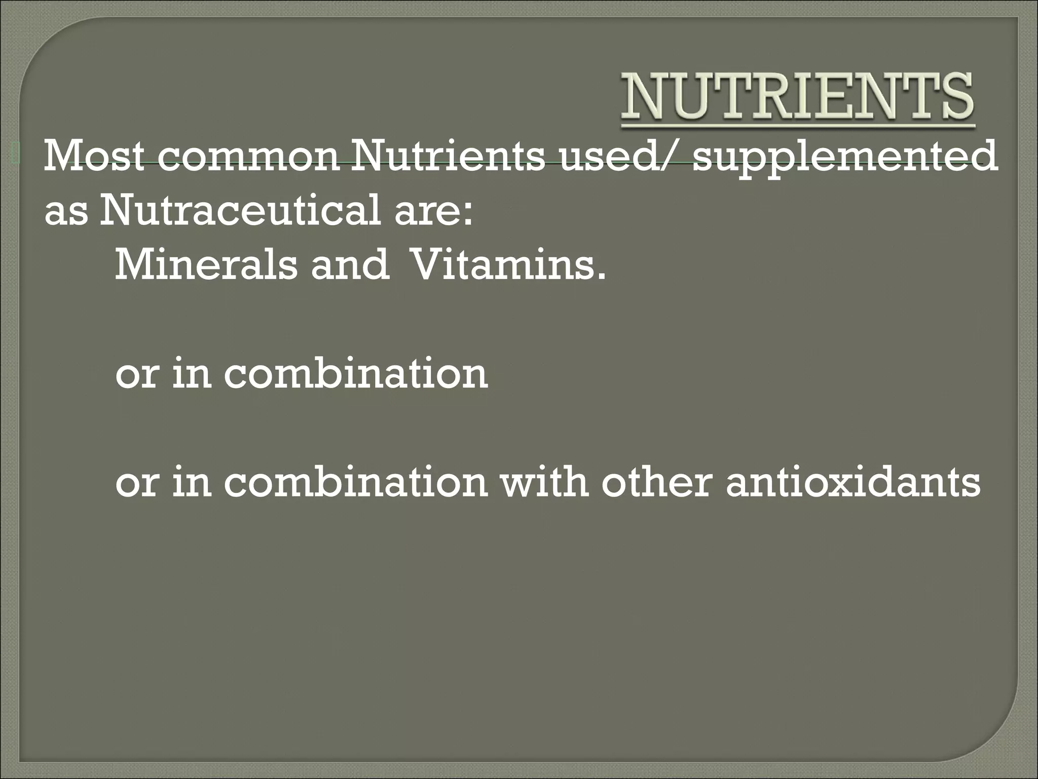    Most common Nutrients used/ supplemented
    as Nutraceutical are:
       Minerals and Vitamins.

      or in combination

      or in combination with other antioxidants
 