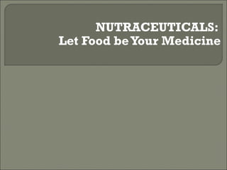 NUTRACEUTICALS:
Let Food be Your Medicine
 