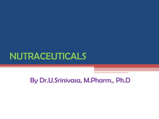 NUTRACEUTICALS

   By Dr.U.Srinivasa, M.Pharm., Ph.D
 