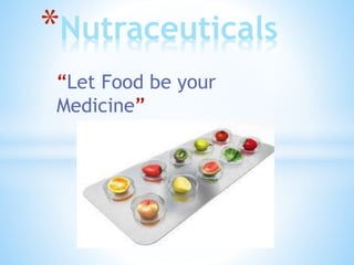 “Let Food be your
Medicine”
*Nutraceuticals
 