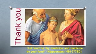 “Let food be thy medicine and medicine
be your food“ - Hippocrates ( 460-377BC)
Thankyou
 