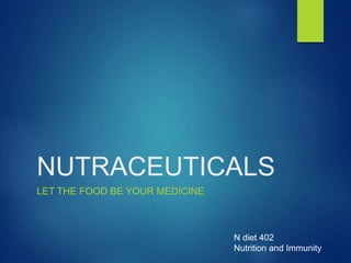 NUTRACEUTICALS
LET THE FOOD BE YOUR MEDICINE
N diet 402
Nutrition and Immunity
 