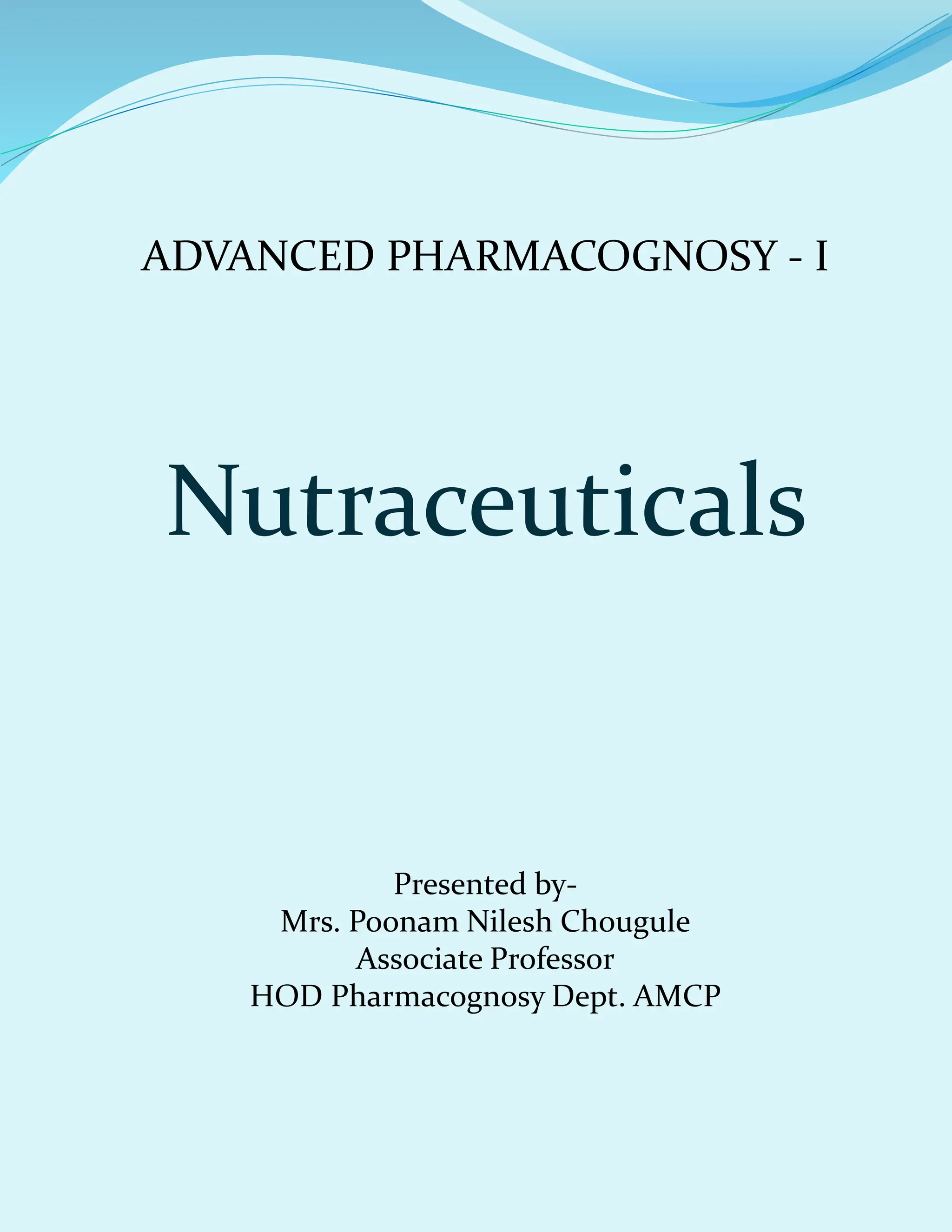 Presented by-
Mrs. Poonam Nilesh Chougule
Associate Professor
HOD Pharmacognosy Dept. AMCP
ADVANCED PHARMACOGNOSY - I
Nutraceuticals
 