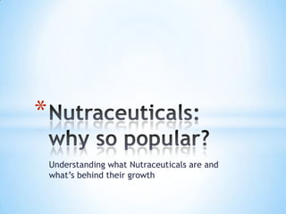 *
    Understanding what Nutraceuticals are and
    what’s behind their growth
 