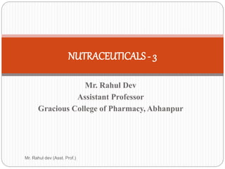 Mr. Rahul Dev
Assistant Professor
Gracious College of Pharmacy, Abhanpur
NUTRACEUTICALS - 3
Mr. Rahul dev (Asst. Prof.)
 