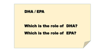 DHA / EPA
Which is the role of DHA?
Which is the role of EPA?
DHA / EPA
Which is the role of DHA?
Which is the role of EPA?
 