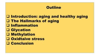 Outline
 Introduction: aging and healthy aging
 The Hallmarks of aging
 Inflammation
 Glycation
 Methylation
 Oxidtaive stress
 Conclusion
 