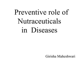 Preventive role of
Nutraceuticals
in Diseases
Girisha Maheshwari
 