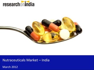 Nutraceuticals Market – India
March 2012
 