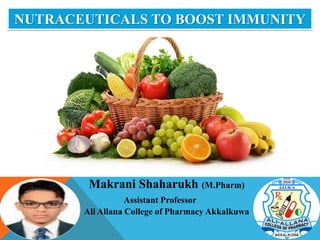 NUTRACEUTICALS TO BOOST IMMUNITY
Makrani Shaharukh (M.Pharm)
Assistant Professor
Ali Allana College of Pharmacy Akkalkuwa
 