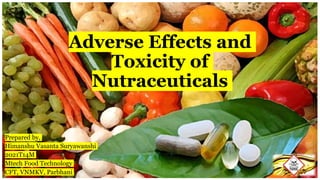 Adverse Effects and
Toxicity of
Nutraceuticals
Prepared by,
Himanshu Vasanta Suryawanshi
2021T14M
Mtech Food Technology
CFT, VNMKV, Parbhani
 