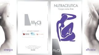 NUTRACEUTICA
                                                                                                                      Corpo come Arte




                                                                   Visual Nutraceutici 2/11
                ANTI AGING COMMUNITY




                                                                   Materiale informativo ad esclusivo uso interno
                        MyCli by Mac Pharma S.r.l.
           Via L. Scattolin, 26/1 - 31055 Quinto di Treviso (TV)
             Tel. +39 0422 470414 - Fax +39 0422 475572



sinergia                                                                                                                                ef cacia
                   info@mycli.com - www.mycli.com
 