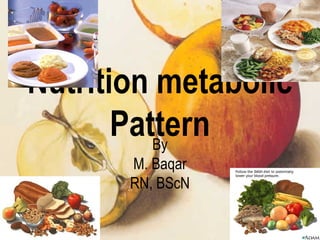 Nutrition metabolic
PatternBy
M. Baqar
RN, BScN
 