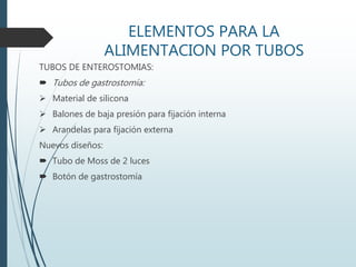 ELEMENTOS PARA LA
ALIMENTACION POR TUBOS
TUBOS DE ENTEROSTOMIAS:
 Tubos de gastrostomía:
 Material de silicona
 Balones de baja presión para fijación interna
 Arandelas para fijación externa
Nuevos diseños:
 Tubo de Moss de 2 luces
 Botón de gastrostomía
 