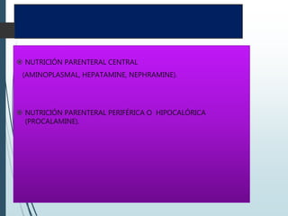 TIPOS DE NUTRICIÓN
PARENTERAL
 NUTRICIÓN PARENTERAL CENTRAL
(AMINOPLASMAL, HEPATAMINE, NEPHRAMINE).
 NUTRICIÓN PARENTERAL PERIFÉRICA O HIPOCALÓRICA
(PROCALAMINE).
 