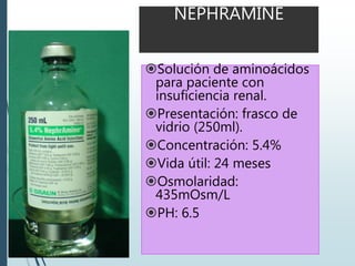NEPHRAMINE
Solución de aminoácidos
para paciente con
insuficiencia renal.
Presentación: frasco de
vidrio (250ml).
Concentración: 5.4%
Vida útil: 24 meses
Osmolaridad:
435mOsm/L
PH: 6.5
 