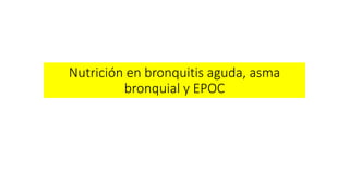 Nutrición en bronquitis aguda, asma 
bronquial y EPOC 
 