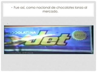 • Fue así, como nacional de chocolates lanza al
mercado.
•
 