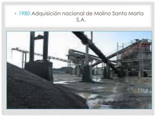 • 1980 Adquisición nacional de Molino Santa Marta
S.A.
 