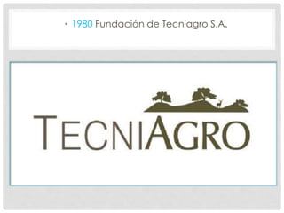 • 1980 Fundación de Tecniagro S.A.
 