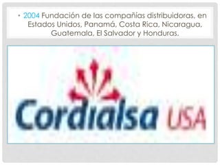 • 2004 Fundación de las compañías distribuidoras, en
Estados Unidos, Panamá, Costa Rica, Nicaragua,
Guatemala, El Salvador y Honduras.
 